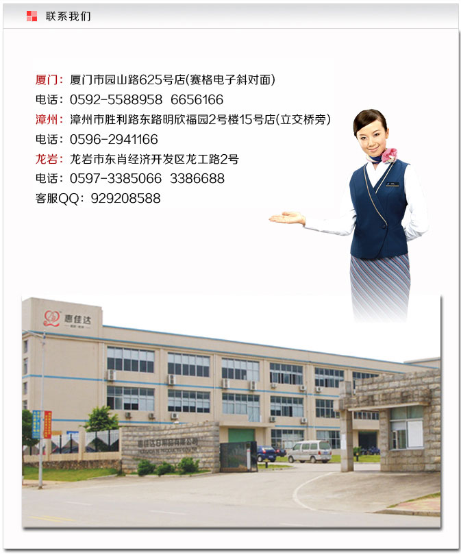 ���ţ�������԰ɽ��·625�ţ��������б���棩�绰��0592-5588958 6656166
���ݣ�������ܼ����ʤ����·������԰15�ŵ� �绰��0596-2941166
��ַ������ʡ�����ж�Ф���ÿ���������·2�� �绰��0597-3385066
�ͷ�QQ��929208588